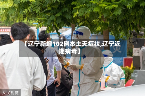 【辽宁新增102例本土无症状,辽宁近期病毒】