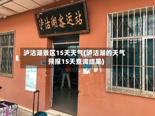 泸沽湖景区15天天气(泸沽湖的天气预报15天查询结果)