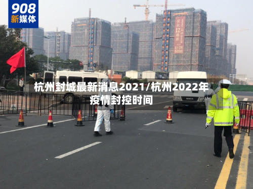 杭州封城最新消息2021/杭州2022年疫情封控时间