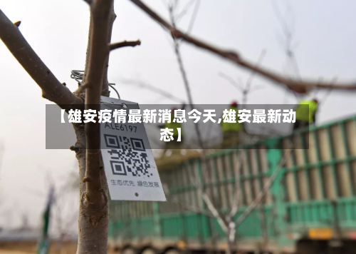 【雄安疫情最新消息今天,雄安最新动态】