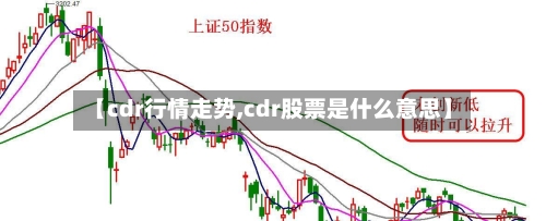 【cdr行情走势,cdr股票是什么意思】