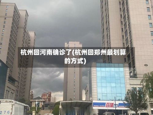 杭州回河南确诊了(杭州回郑州最划算的方式)