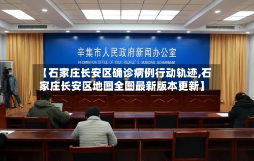 【石家庄长安区确诊病例行动轨迹,石家庄长安区地图全图最新版本更新】