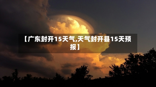 【广东封开15天气,天气封开县15天预报】