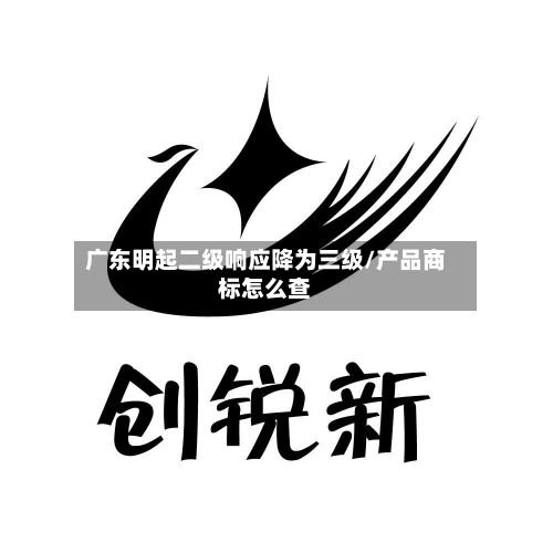 广东明起二级响应降为三级/产品商标怎么查