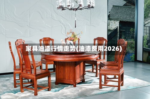 家具油漆行情走势(油漆费用2026)