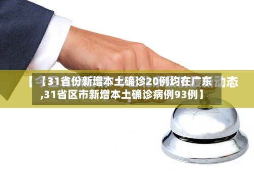 【31省份新增本土确诊20例均在广东,31省区市新增本土确诊病例93例】