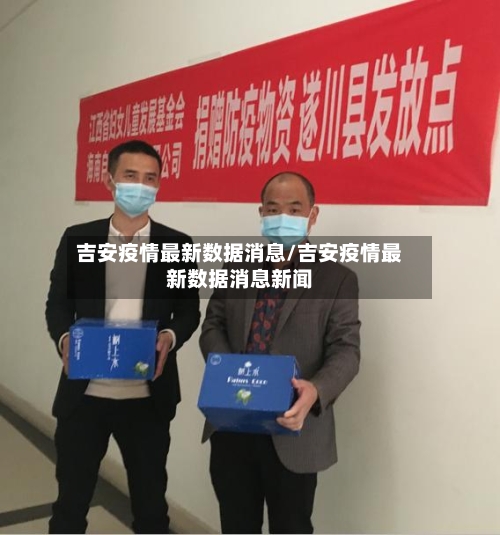 吉安疫情最新数据消息/吉安疫情最新数据消息新闻