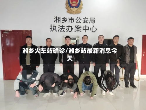 湘乡火车站确诊/湘乡站最新消息今天
