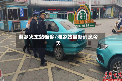 湘乡火车站确诊/湘乡站最新消息今天