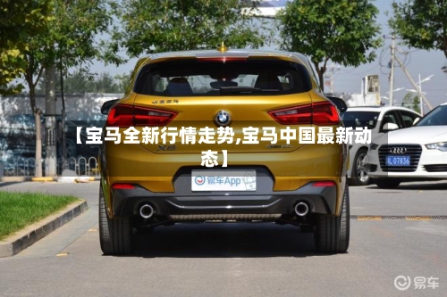 【宝马全新行情走势,宝马中国最新动态】