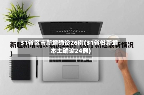 31省区市新增确诊26例(31省份新增本土确诊24例)