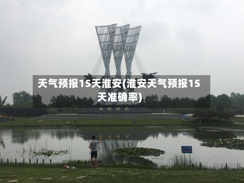 天气预报15天淮安(淮安天气预报15天准确率)