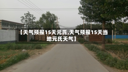 【天气预报15天元氏,天气预报15天当地元氏天气】