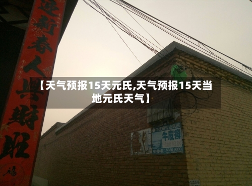 【天气预报15天元氏,天气预报15天当地元氏天气】
