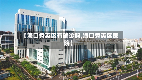 【海口秀英区有确诊吗,海口秀英区医院】