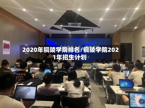 2020年铜陵学院排名/铜陵学院2021年招生计划