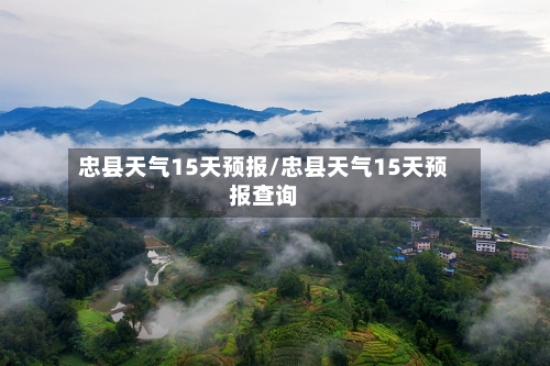 忠县天气15天预报/忠县天气15天预报查询