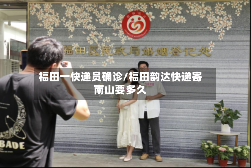 福田一快递员确诊/福田韵达快递寄南山要多久