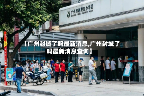 【广州封城了吗最新消息,广州封城了吗最新消息查询】