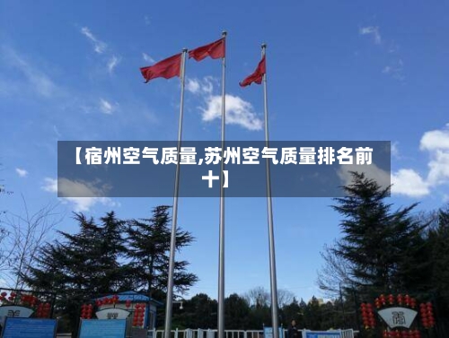 【宿州空气质量,苏州空气质量排名前十】
