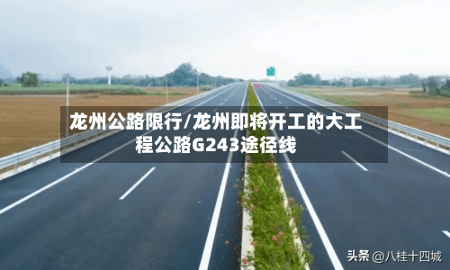 龙州公路限行/龙州即将开工的大工程公路G243途径线