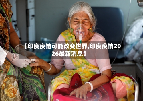 【印度疫情可能改变世界,印度疫情2026最新消息】