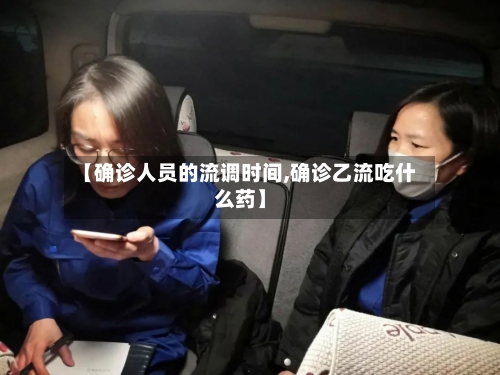 【确诊人员的流调时间,确诊乙流吃什么药】