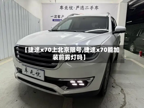 【捷途x70上北京限号,捷途x70能加装前雾灯吗】