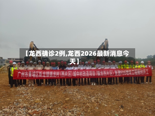 【龙西确诊2例,龙西2026最新消息今天】