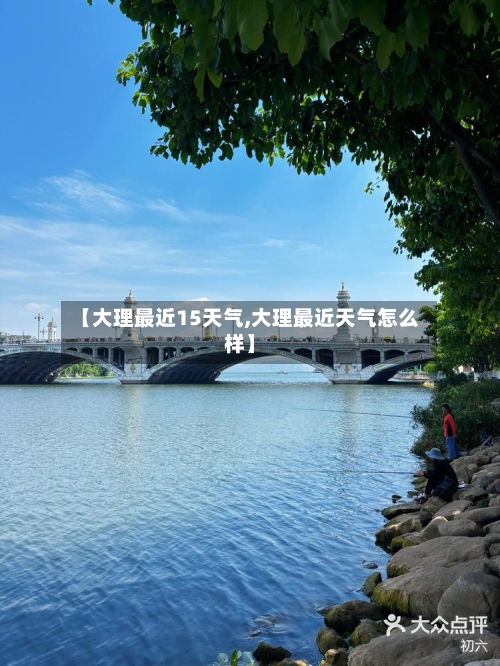 【大理最近15天气,大理最近天气怎么样】