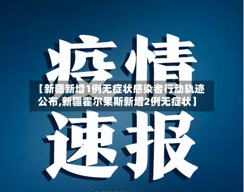 【新疆新增1例无症状感染者行动轨迹公布,新疆霍尔果斯新增2例无症状】