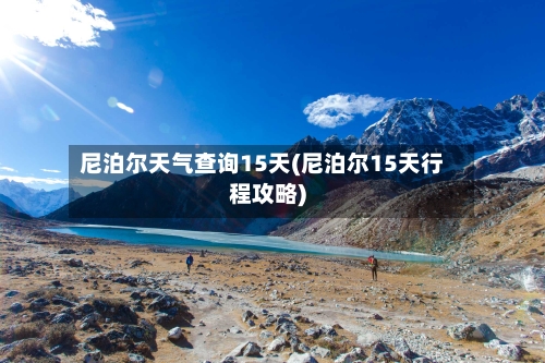 尼泊尔天气查询15天(尼泊尔15天行程攻略)