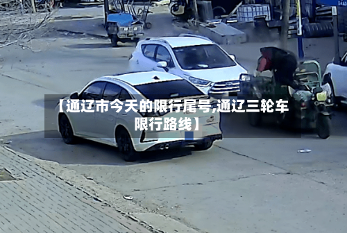 【通辽市今天的限行尾号,通辽三轮车限行路线】