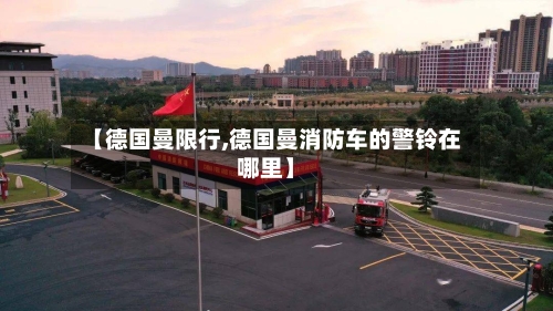 【德国曼限行,德国曼消防车的警铃在哪里】